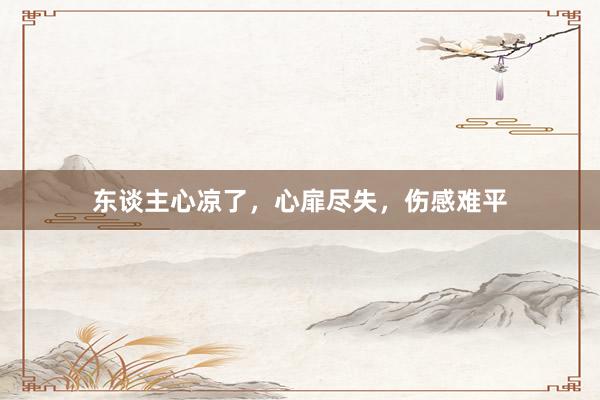 东谈主心凉了，心扉尽失，伤感难平